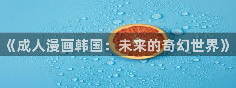 歪歪漫画免费漫画页面在线看漫画免费观看：《成人漫画韩国：未来的奇幻世界》