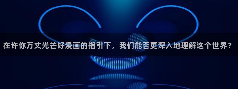 歪歪漫画,漫画首页：在许你万丈光芒好漫画的指引下，我们能否更深入地理解这个世界？